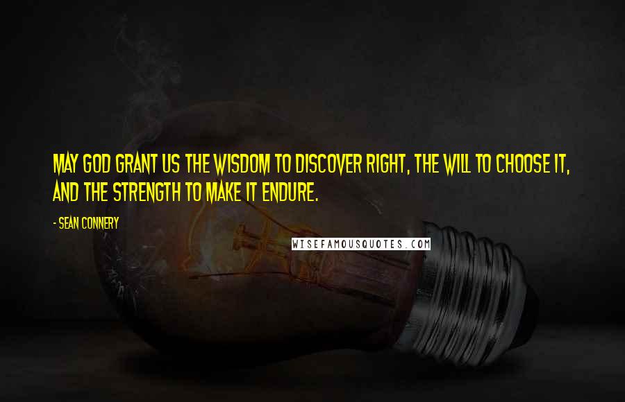 Sean Connery Quotes: May God grant us the wisdom to discover right, the will to choose it, and the strength to make it endure.