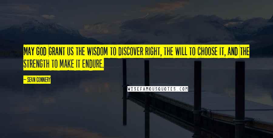 Sean Connery Quotes: May God grant us the wisdom to discover right, the will to choose it, and the strength to make it endure.