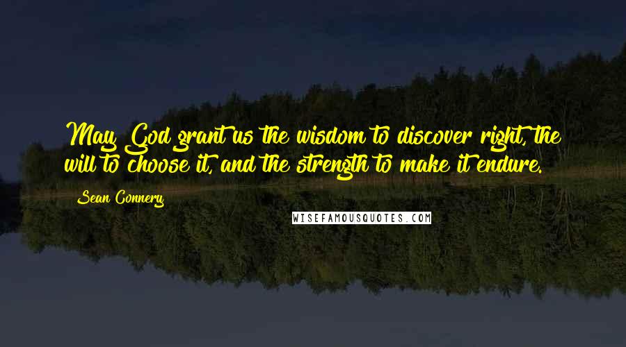 Sean Connery Quotes: May God grant us the wisdom to discover right, the will to choose it, and the strength to make it endure.
