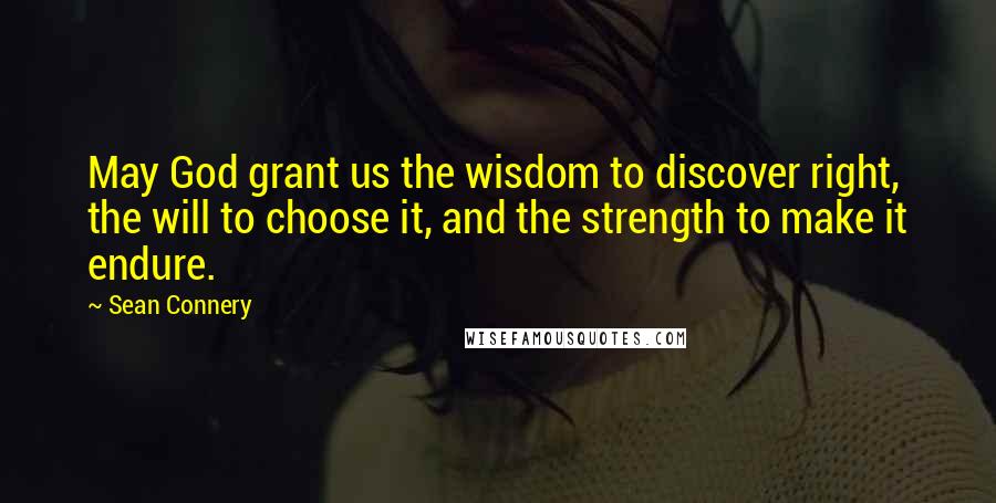 Sean Connery Quotes: May God grant us the wisdom to discover right, the will to choose it, and the strength to make it endure.