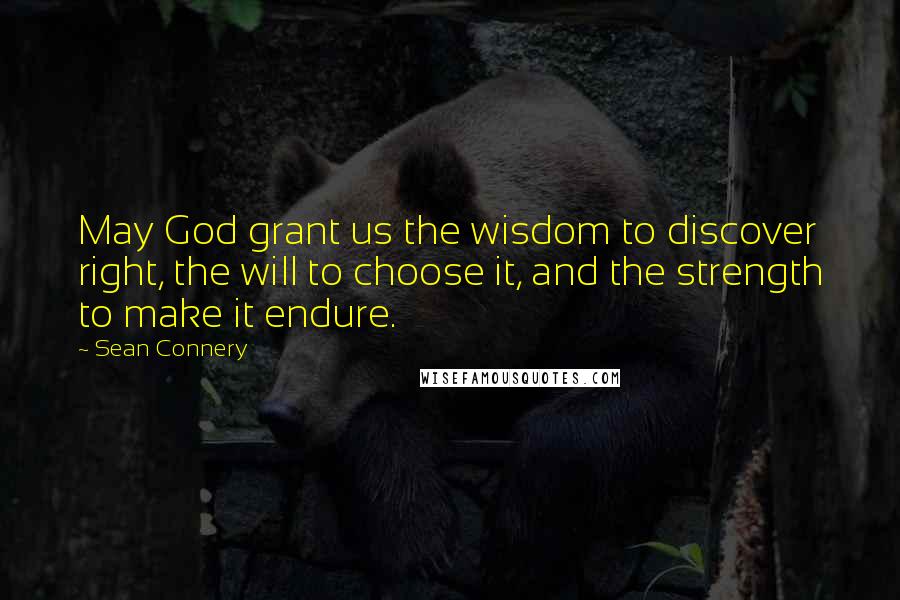 Sean Connery Quotes: May God grant us the wisdom to discover right, the will to choose it, and the strength to make it endure.