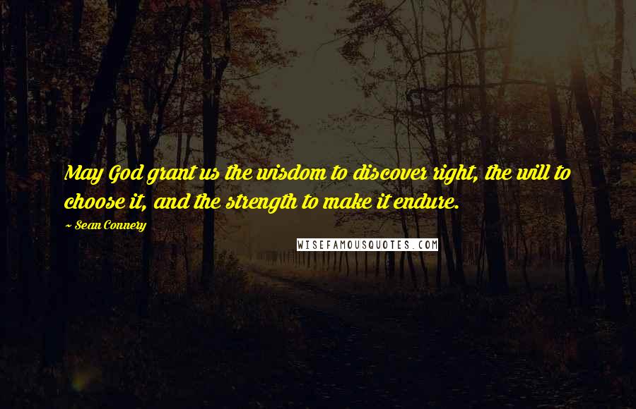 Sean Connery Quotes: May God grant us the wisdom to discover right, the will to choose it, and the strength to make it endure.