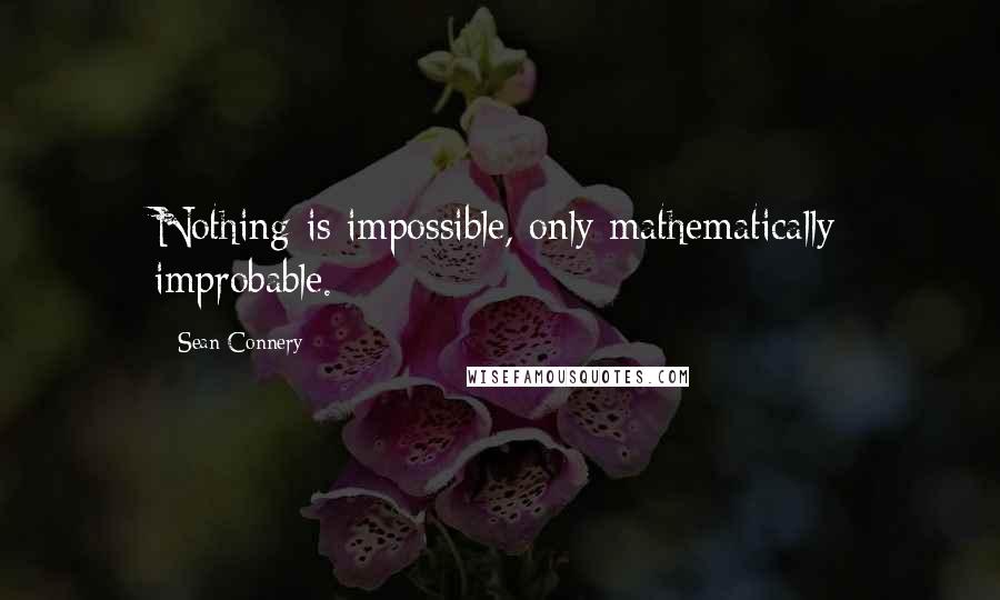 Sean Connery Quotes: Nothing is impossible, only mathematically improbable.
