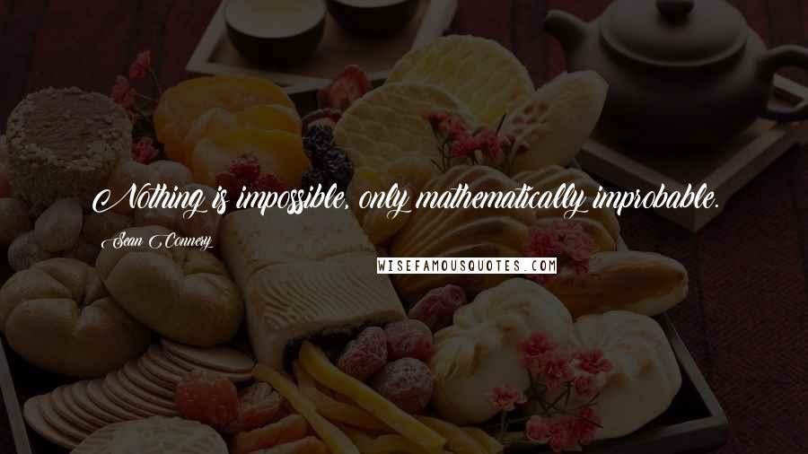 Sean Connery Quotes: Nothing is impossible, only mathematically improbable.