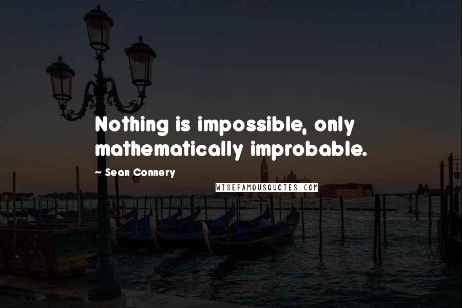 Sean Connery Quotes: Nothing is impossible, only mathematically improbable.