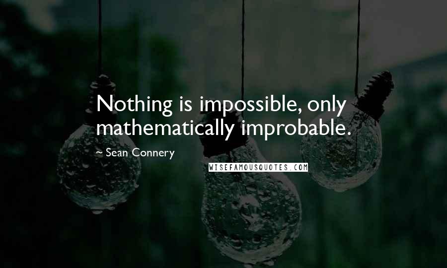 Sean Connery Quotes: Nothing is impossible, only mathematically improbable.