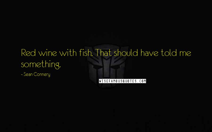 Sean Connery Quotes: Red wine with fish. That should have told me something.