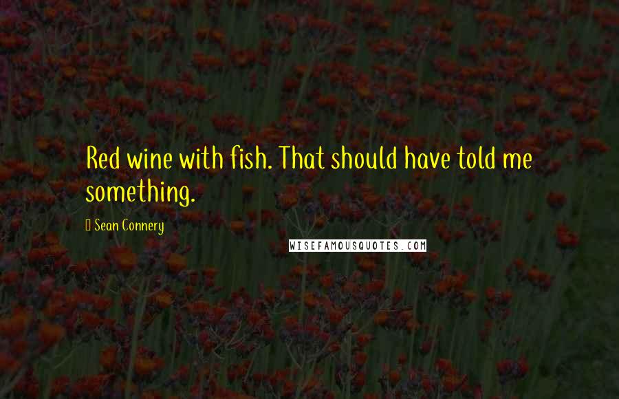 Sean Connery Quotes: Red wine with fish. That should have told me something.