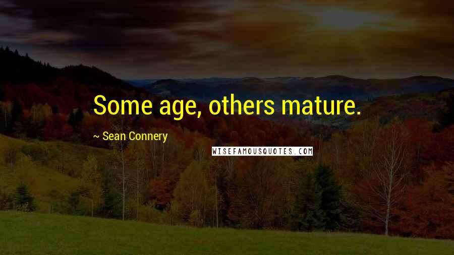 Sean Connery Quotes: Some age, others mature.