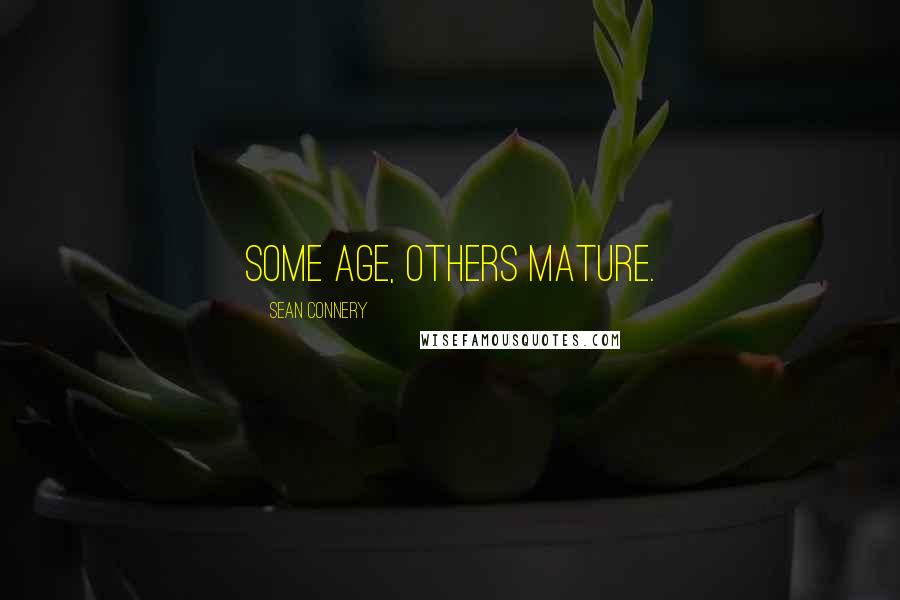 Sean Connery Quotes: Some age, others mature.