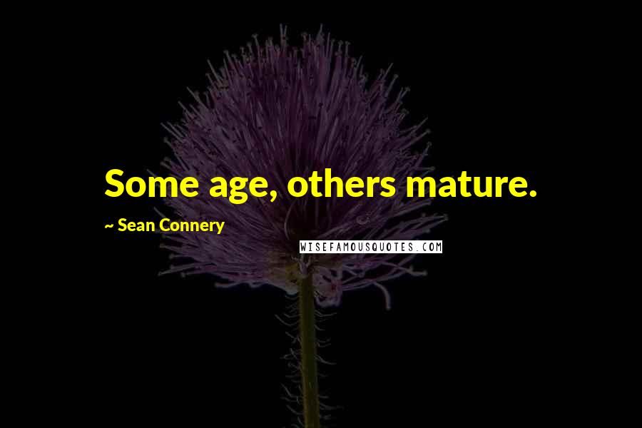 Sean Connery Quotes: Some age, others mature.