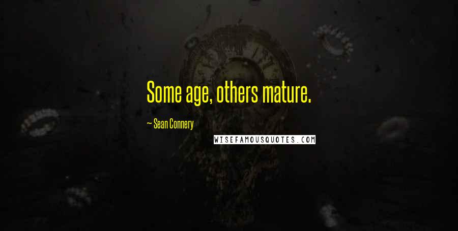 Sean Connery Quotes: Some age, others mature.