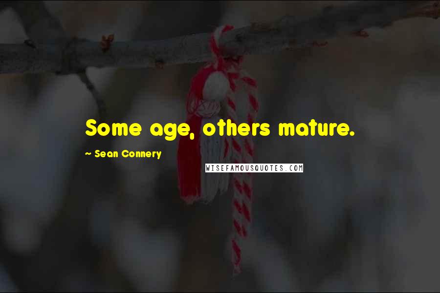 Sean Connery Quotes: Some age, others mature.