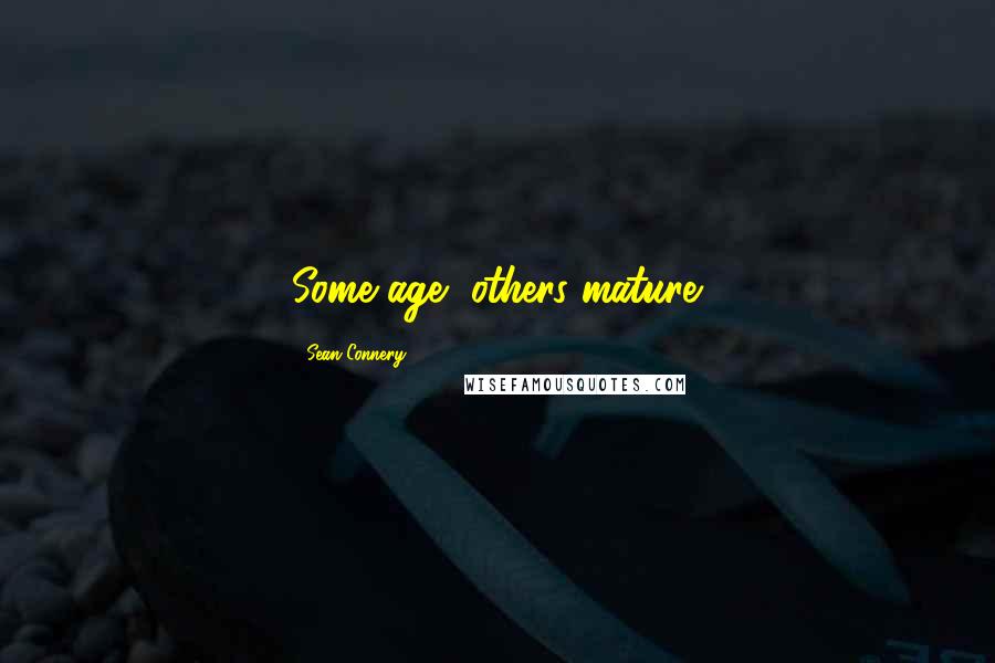 Sean Connery Quotes: Some age, others mature.