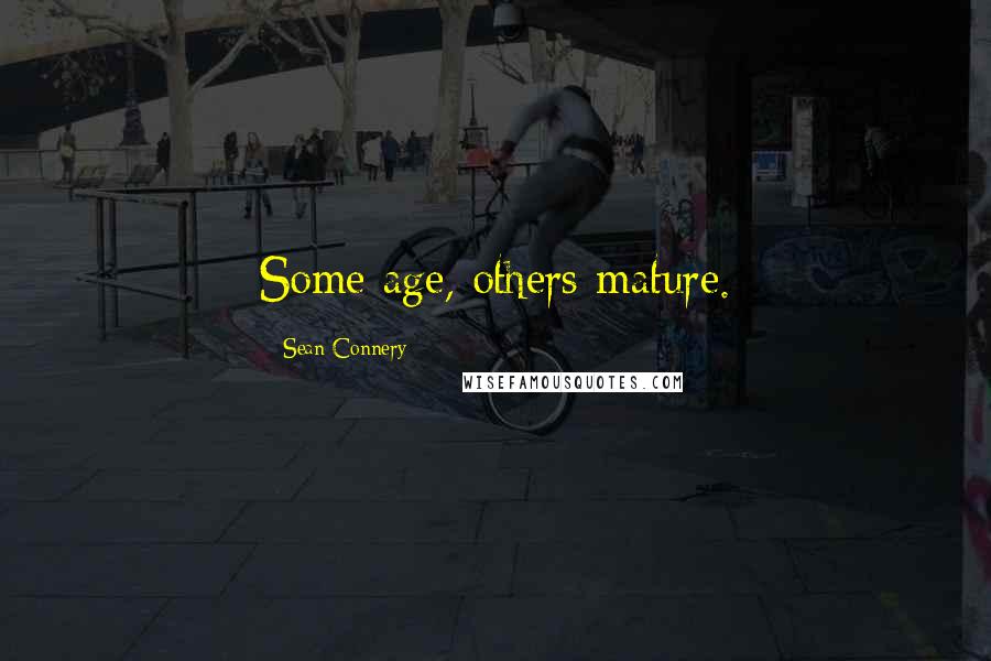 Sean Connery Quotes: Some age, others mature.