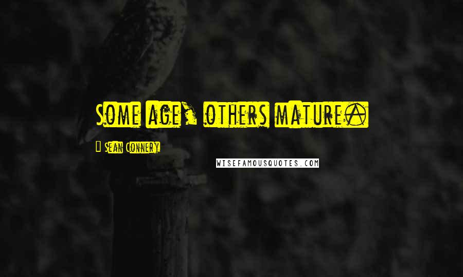Sean Connery Quotes: Some age, others mature.