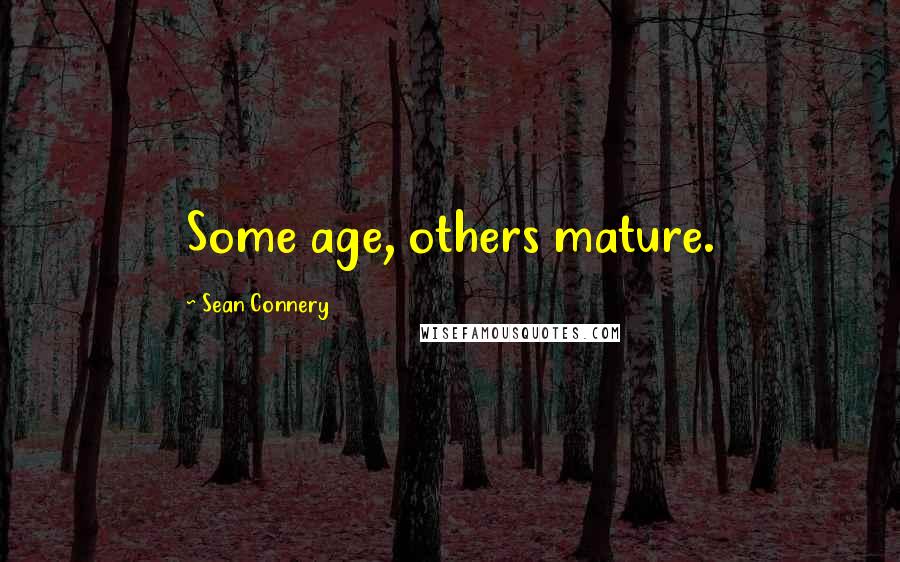 Sean Connery Quotes: Some age, others mature.