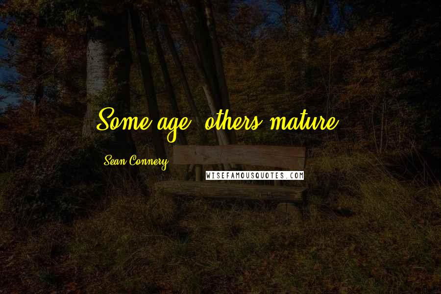 Sean Connery Quotes: Some age, others mature.