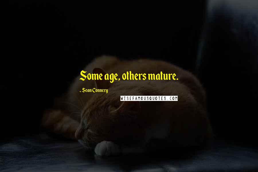 Sean Connery Quotes: Some age, others mature.