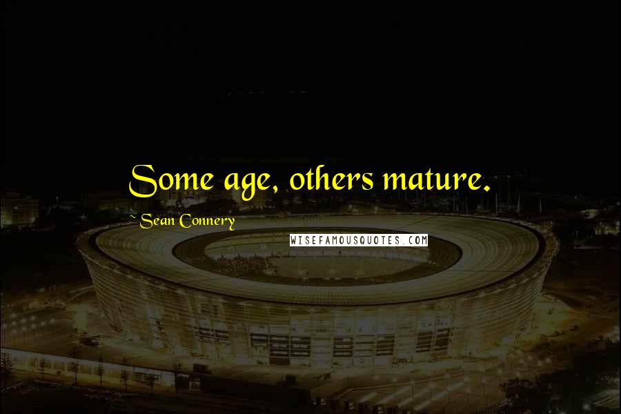 Sean Connery Quotes: Some age, others mature.