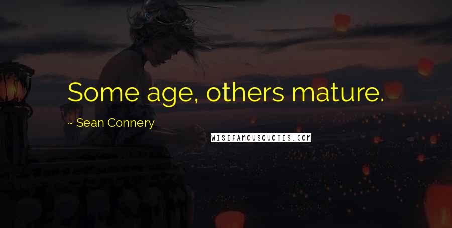 Sean Connery Quotes: Some age, others mature.