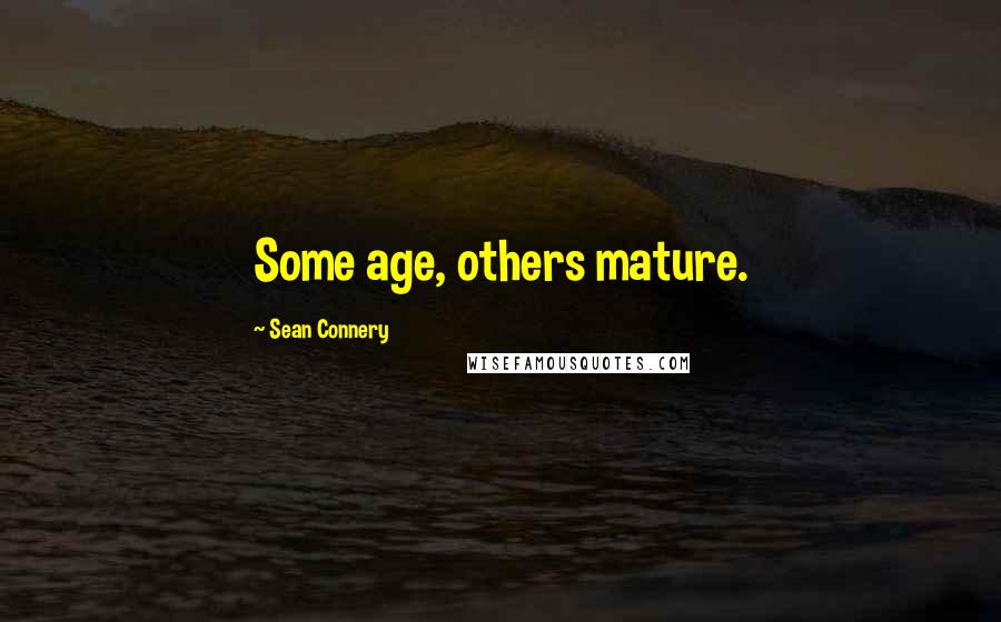 Sean Connery Quotes: Some age, others mature.
