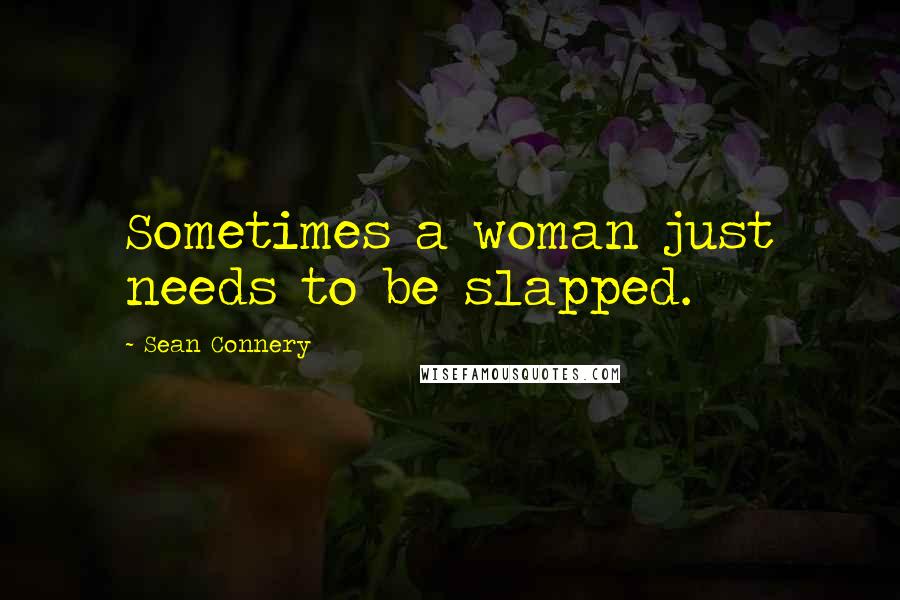 Sean Connery Quotes: Sometimes a woman just needs to be slapped.