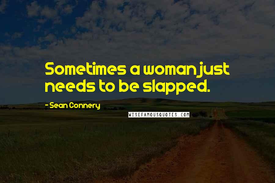 Sean Connery Quotes: Sometimes a woman just needs to be slapped.