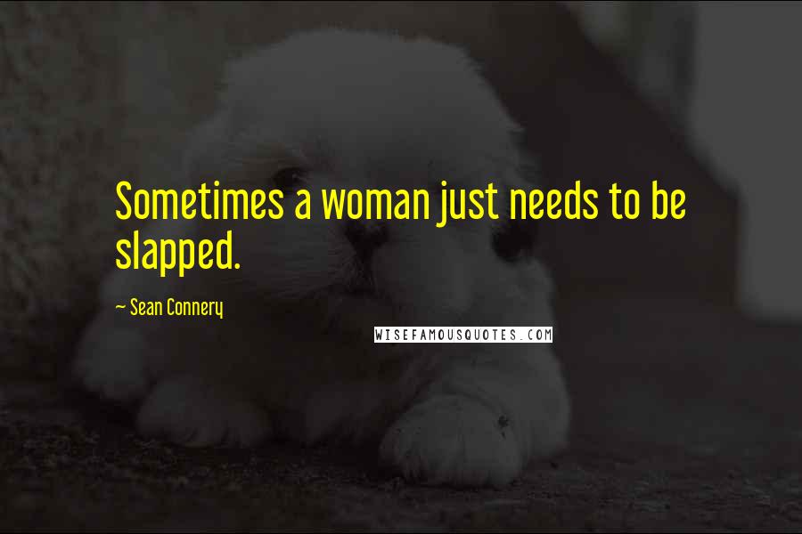 Sean Connery Quotes: Sometimes a woman just needs to be slapped.