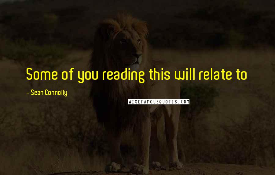 Sean Connolly Quotes: Some of you reading this will relate to