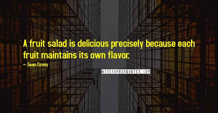 Sean Covey Quotes: A fruit salad is delicious precisely because each fruit maintains its own flavor.