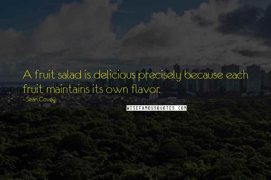 Sean Covey Quotes: A fruit salad is delicious precisely because each fruit maintains its own flavor.