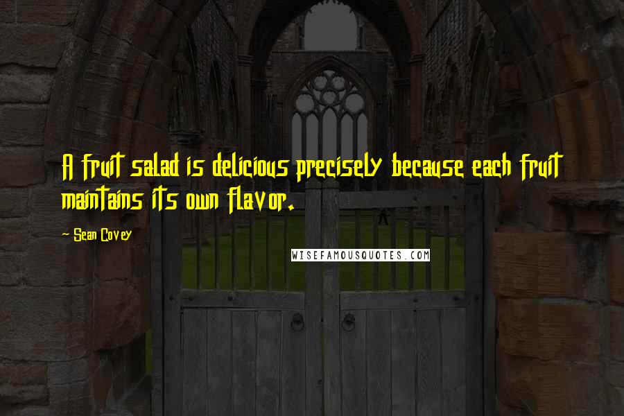 Sean Covey Quotes: A fruit salad is delicious precisely because each fruit maintains its own flavor.