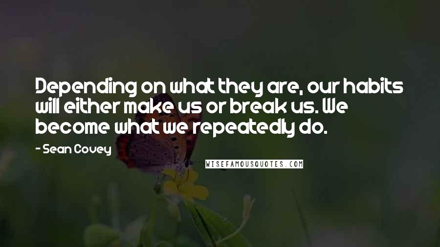 Sean Covey Quotes: Depending on what they are, our habits will either make us or break us. We become what we repeatedly do.