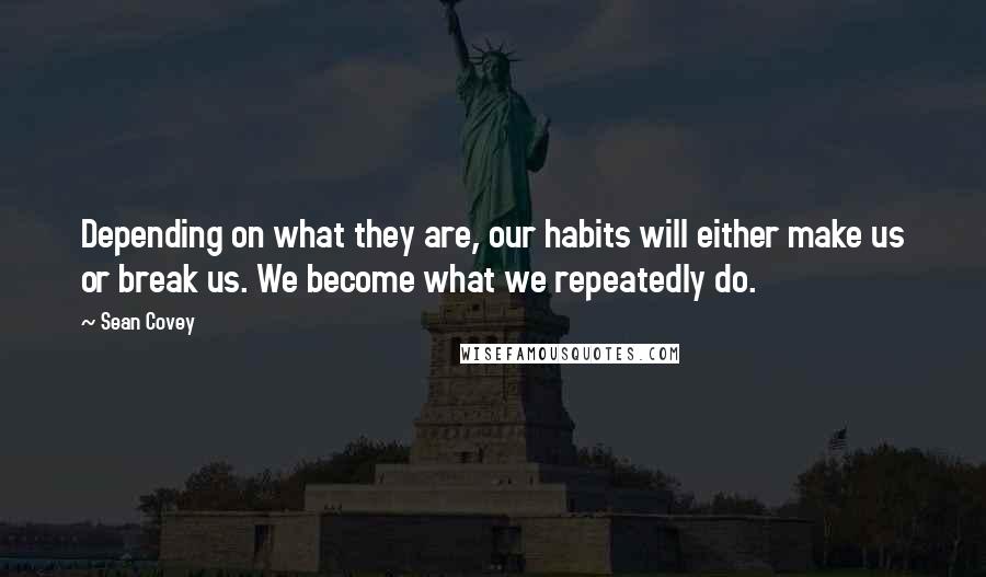 Sean Covey Quotes: Depending on what they are, our habits will either make us or break us. We become what we repeatedly do.