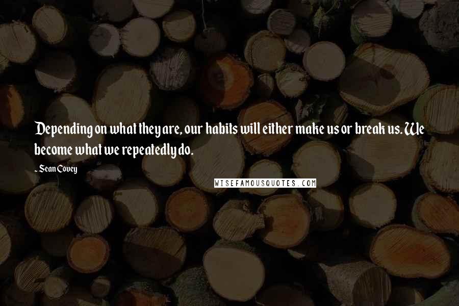 Sean Covey Quotes: Depending on what they are, our habits will either make us or break us. We become what we repeatedly do.