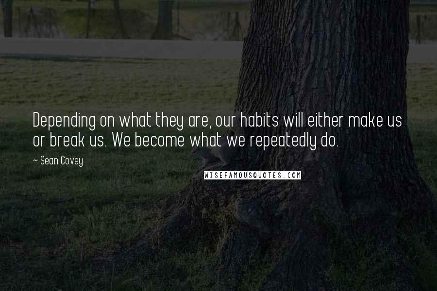 Sean Covey Quotes: Depending on what they are, our habits will either make us or break us. We become what we repeatedly do.