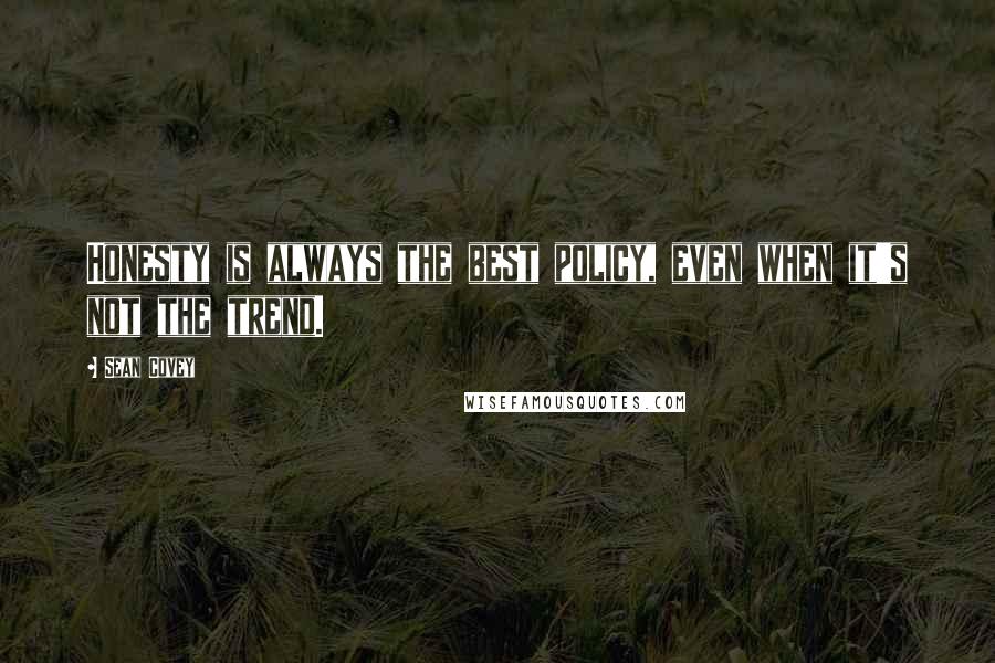 Sean Covey Quotes: Honesty is always the best policy, even when it's not the trend.