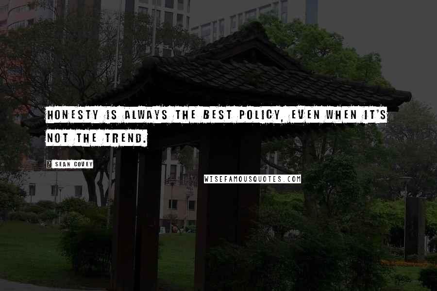 Sean Covey Quotes: Honesty is always the best policy, even when it's not the trend.