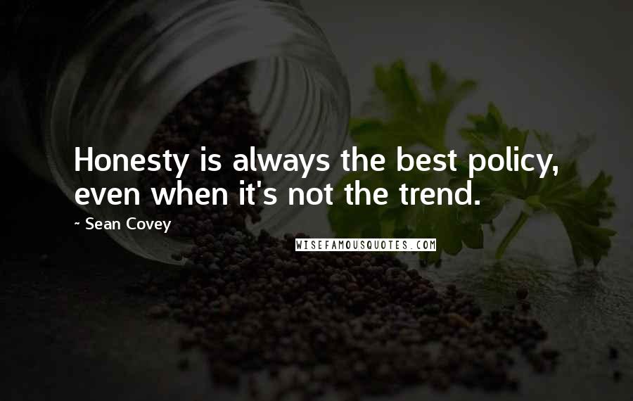 Sean Covey Quotes: Honesty is always the best policy, even when it's not the trend.