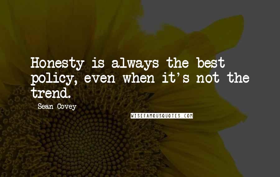 Sean Covey Quotes: Honesty is always the best policy, even when it's not the trend.