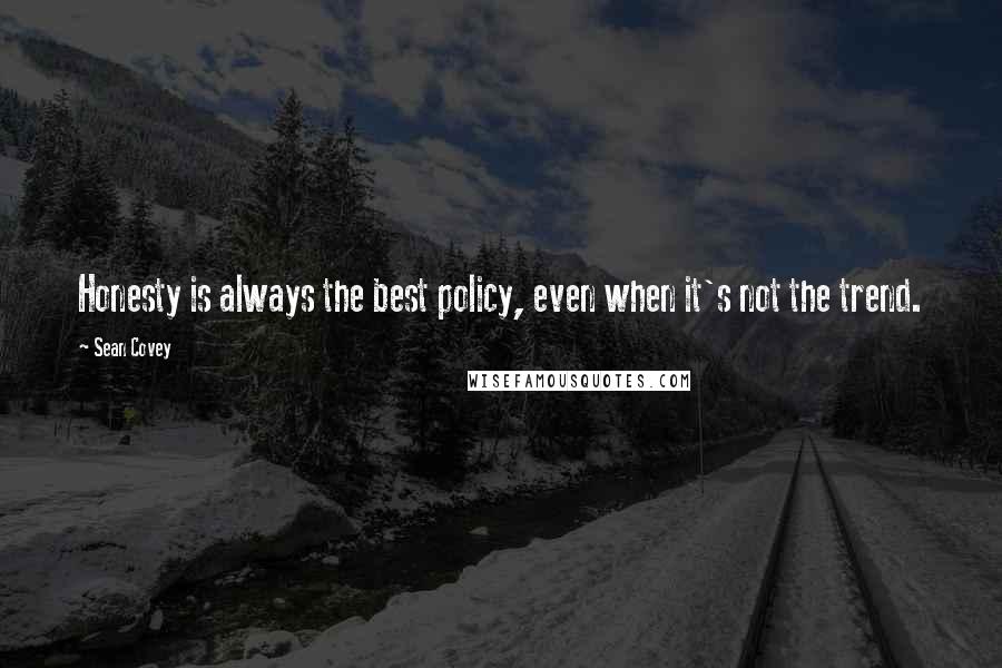 Sean Covey Quotes: Honesty is always the best policy, even when it's not the trend.