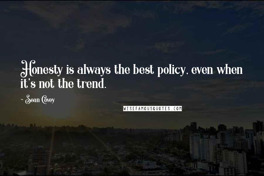 Sean Covey Quotes: Honesty is always the best policy, even when it's not the trend.