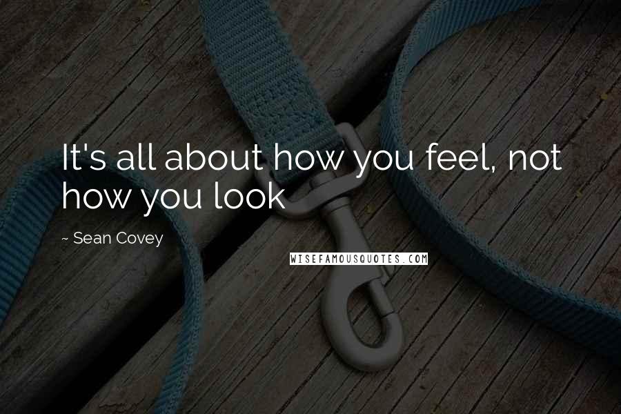 Sean Covey Quotes: It's all about how you feel, not how you look