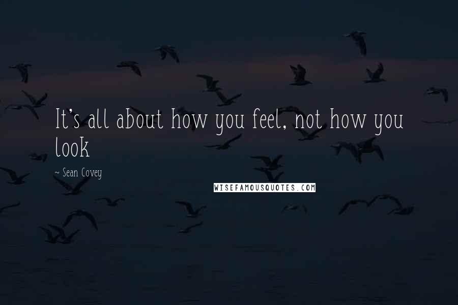 Sean Covey Quotes: It's all about how you feel, not how you look