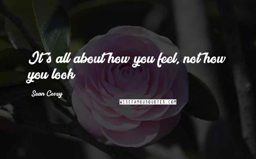 Sean Covey Quotes: It's all about how you feel, not how you look