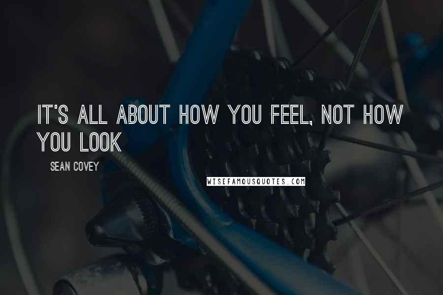 Sean Covey Quotes: It's all about how you feel, not how you look