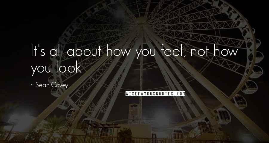 Sean Covey Quotes: It's all about how you feel, not how you look