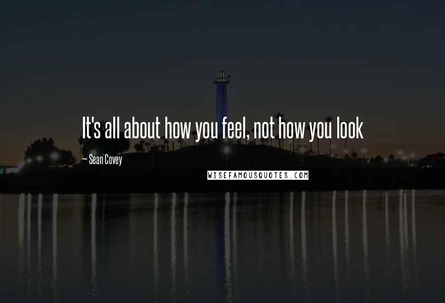 Sean Covey Quotes: It's all about how you feel, not how you look