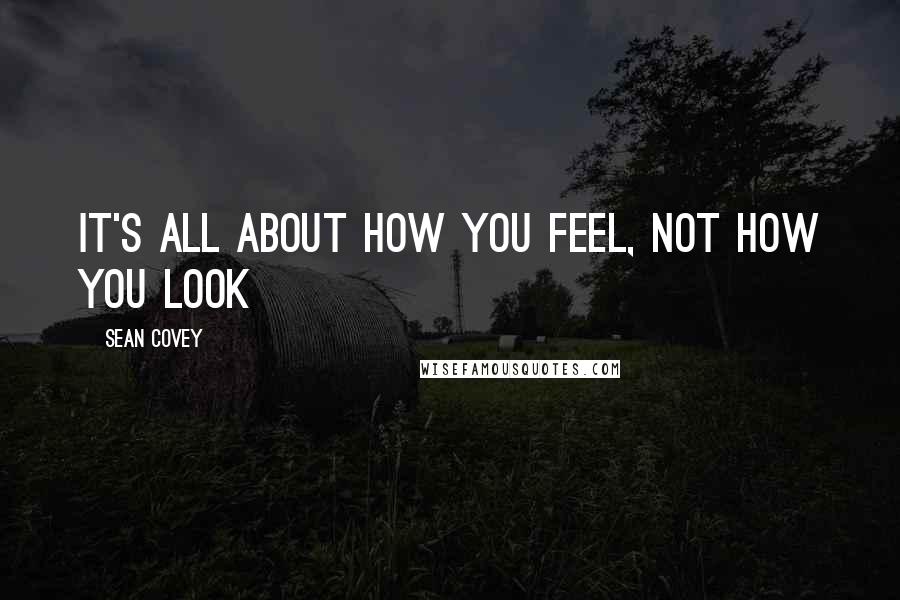 Sean Covey Quotes: It's all about how you feel, not how you look